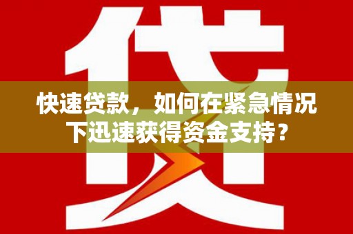 舟曲快速贷款，如何在紧急情况下迅速获得资金支持？
