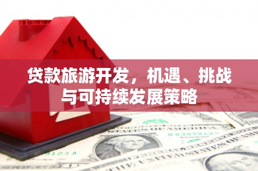 舟曲贷款旅游开发，机遇、挑战与可持续发展策略