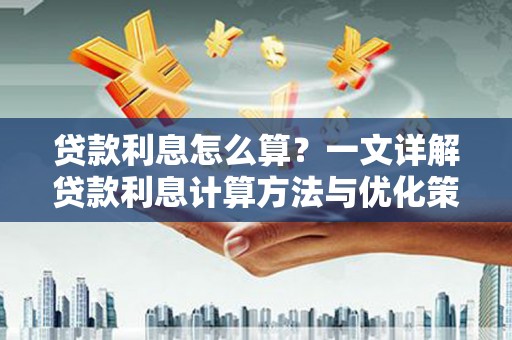 舟曲贷款利息怎么算？一文详解贷款利息计算方法与优化策略