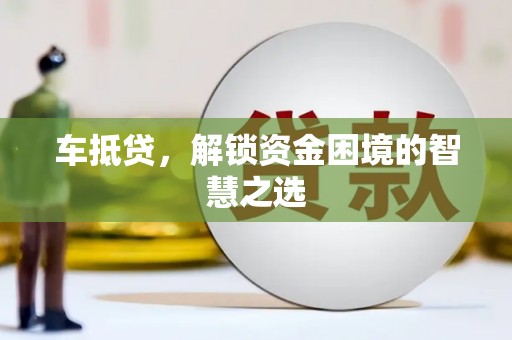 舟曲车抵贷，解锁资金困境的智慧之选