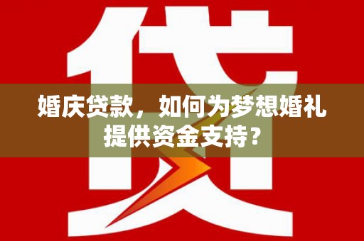 舟曲婚庆贷款，如何为梦想婚礼提供资金支持？