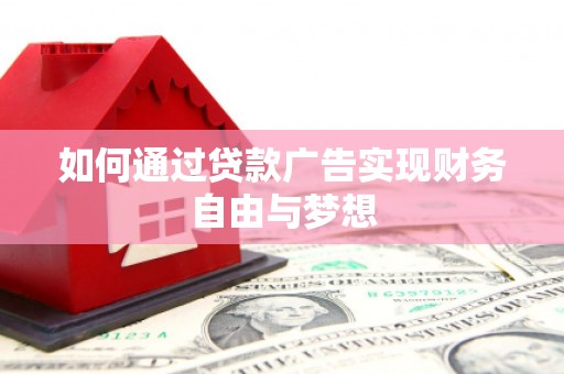 舟曲如何通过贷款广告实现财务自由与梦想
