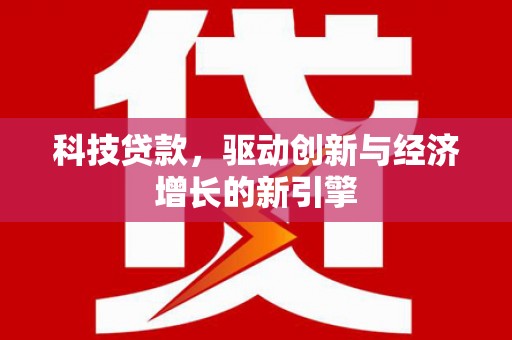 舟曲科技贷款，驱动创新与经济增长的新引擎