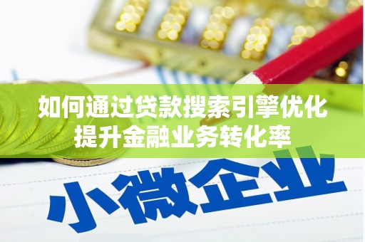 舟曲如何通过贷款搜索引擎优化提升金融业务转化率