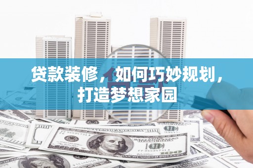 舟曲贷款装修，如何巧妙规划，打造梦想家园