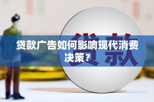 舟曲贷款广告如何影响现代消费决策？