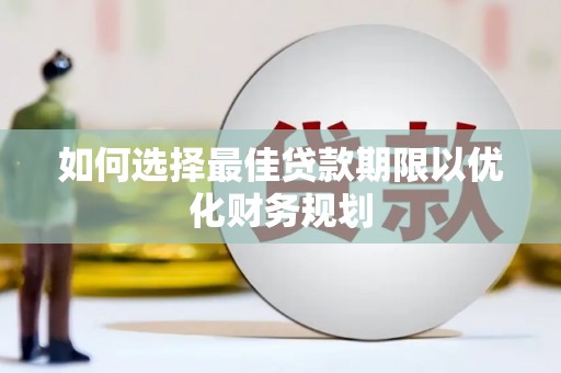 舟曲如何选择最佳贷款期限以优化财务规划