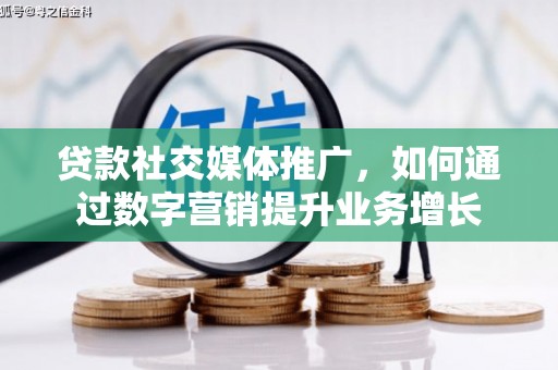舟曲贷款社交媒体推广，如何通过数字营销提升业务增长