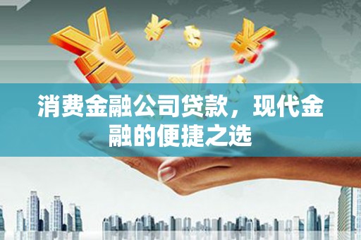 舟曲消费金融公司贷款，现代金融的便捷之选