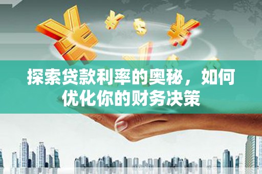 舟曲探索贷款利率的奥秘，如何优化你的财务决策