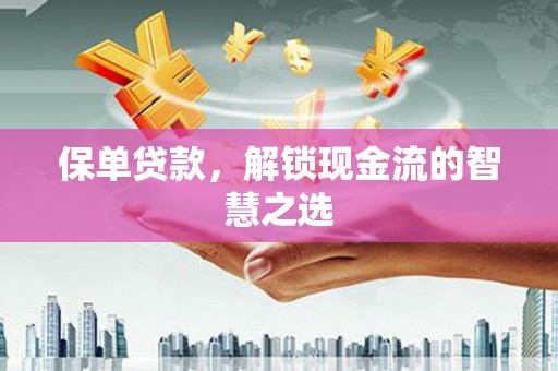 舟曲保单贷款，解锁现金流的智慧之选