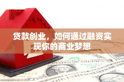 舟曲贷款创业，如何通过融资实现你的商业梦想