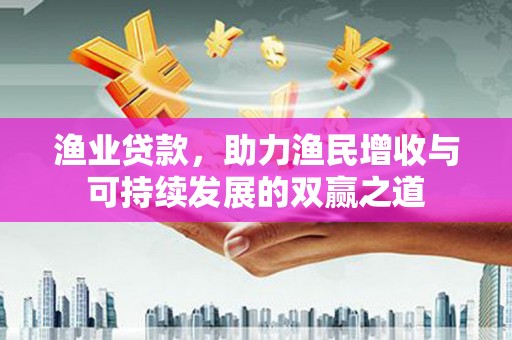 舟曲渔业贷款，助力渔民增收与可持续发展的双赢之道