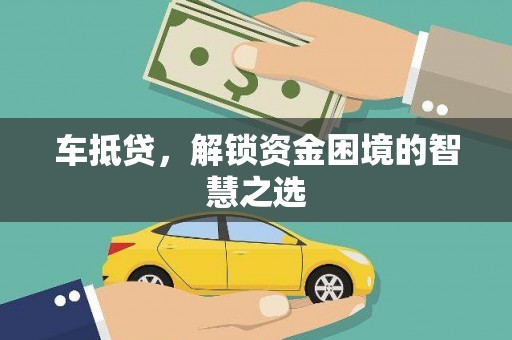 舟曲车抵贷，解锁资金困境的智慧之选