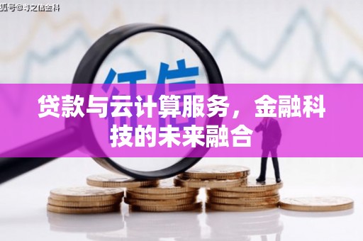 舟曲贷款与云计算服务，金融科技的未来融合