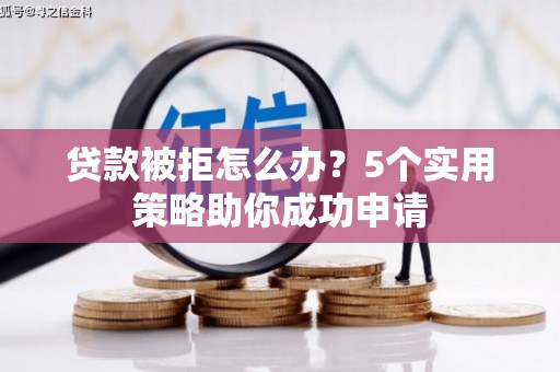 舟曲贷款被拒怎么办？5个实用策略助你成功申请