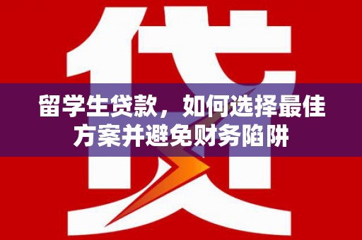 舟曲留学生贷款，如何选择最佳方案并避免财务陷阱