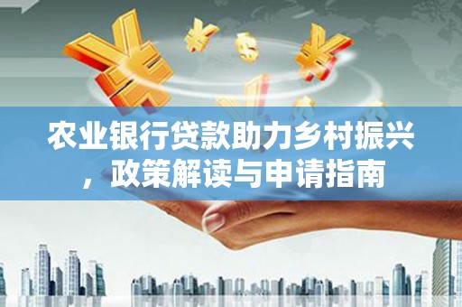 舟曲农业银行贷款助力乡村振兴，政策解读与申请指南