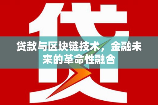 舟曲贷款与区块链技术，金融未来的革命性融合