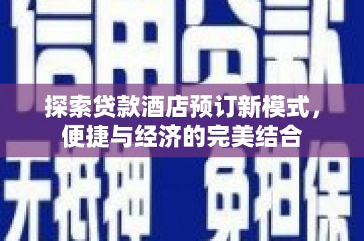 舟曲探索贷款酒店预订新模式，便捷与经济的完美结合