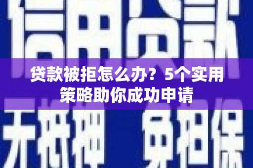 舟曲贷款被拒怎么办？5个实用策略助你成功申请