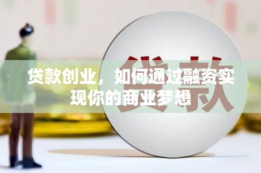 舟曲贷款创业，如何通过融资实现你的商业梦想