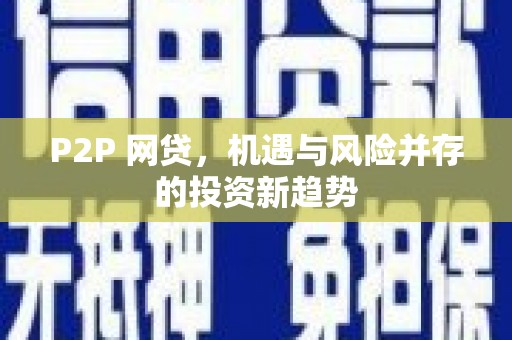 舟曲P2P 网贷，机遇与风险并存的投资新趋势