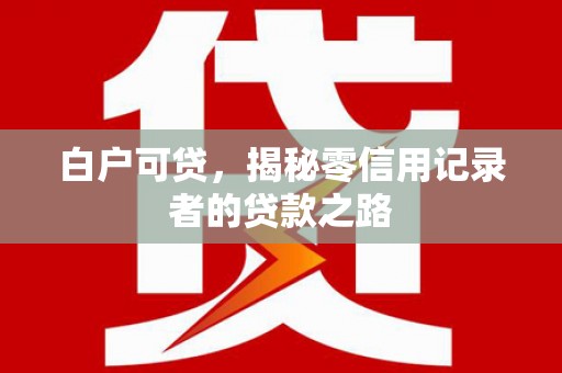 舟曲白户可贷，揭秘零信用记录者的贷款之路